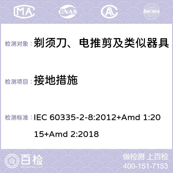 接地措施 家用和类似用途电器的安全 第2-8部分: 剃须刀、电推剪及类似器具的特殊要求 IEC 60335-2-8:2012+Amd 1:2015+Amd 2:2018 27