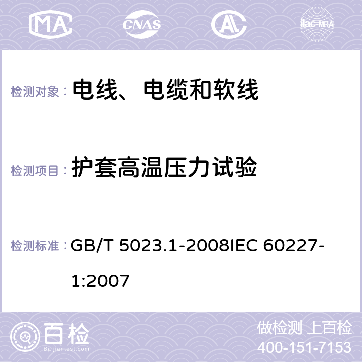 护套高温压力试验 额定电压450/750V及以下聚氯乙烯绝缘电缆 第1部分：一般要求 GB/T 5023.1-2008
IEC 60227-1:2007 表2-5