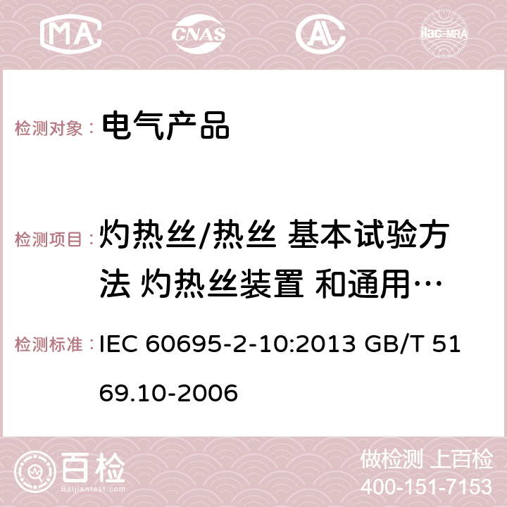 灼热丝/热丝 基本试验方法 灼热丝装置 和通用试验方法 IEC 60695-2-10 电工电子产品着火危险试 验 第10 部分： :2013 GB/T 5169.10-2006
