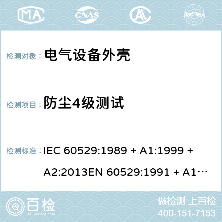 防尘4级测试 外壳防护等级（IP代码） IEC 60529:1989 + A1:1999 + A2:2013
EN 60529:1991 + A1:2000 + A2:2013 13.2