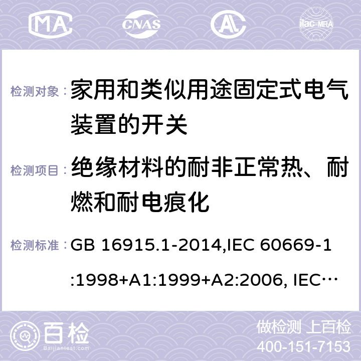 绝缘材料的耐非正常热、耐燃和耐电痕化 家用和类似用途固定式电气装置的开关 第1部分：通用要求 GB 16915.1-2014,IEC 60669-1:1998+A1:1999+A2:2006, IEC 60669-1: 2017,EN 60669-1:1999+A1:2002+A2:2008,EN 60669-1:2018,AS/NZS 60669.1-2013 24