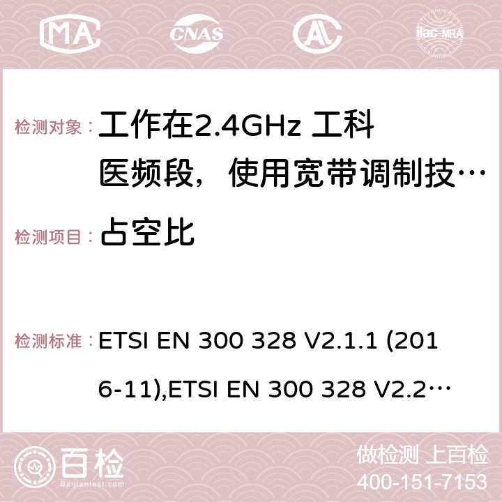 占空比 宽带传输系统；工作在2.4GHz 工科医频段，使用宽带调制技术的数据通信设备；协调标准，根据RED指令章节3.2包含的必需要求 ETSI EN 300 328 V2.1.1 (2016-11),ETSI EN 300 328 V2.2.2(2019-07) 4.3.1.3,4.3.2.4