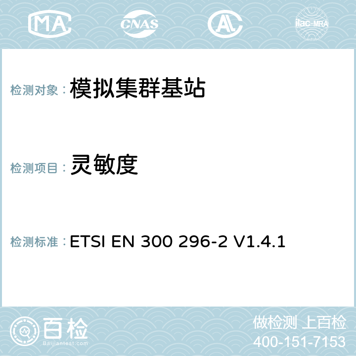 灵敏度 《电磁兼容性和无线电频谱事宜（ERM）;陆地移动服务; 使用主要用于模拟语音的集成天线的无线电设备; 第2部分：协调的EN，涵盖R＆TTE指令第3.2条的基本要求》 ETSI EN 300 296-2 V1.4.1 5.3.7