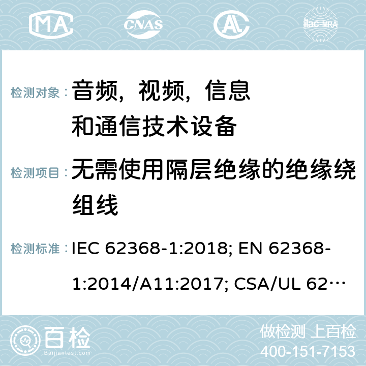 无需使用隔层绝缘的绝缘绕组线 音频, 视频, 信息和通信技术设备 第一部分:安全要求 IEC 62368-1:2018; EN 62368-1:2014/A11:2017; CSA/UL 62368-1(ed.3):2019; AS/NZS 62368.1:2018; J62368-1 (H30); CSA C22.2 No. 62368-1:19 附录J