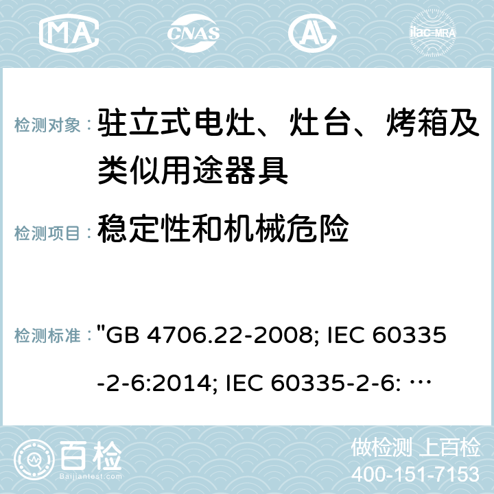 稳定性和机械危险 家用和类似用途电器的安全 驻立式电灶、灶台、烤箱及类似用途器具的特殊要求 "GB 4706.22-2008; IEC 60335-2-6:2014; IEC 60335-2-6: 2014+A1:2018; EN 60335-2-6:2015; AS/NZS 60335.2.6:2014+A1:2015; EN 60335-2-6:2015+A1:2020+A11:2020; AS/NZS 60335.2.6: 2014+A1:2015+A2:2019; BS EN 60335-2-6:2015+A11:2020" 20