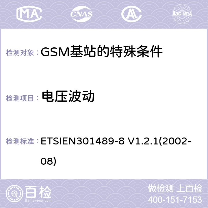 电压波动 ETSIEN 301489-8 电磁兼容性与无线电频谱事宜（ERM）无线设备和服务的电磁兼容性（EMC）标准第8部分：GSM基站的特殊条件 ETSIEN301489-8 V1.2.1(2002-08) 8.6