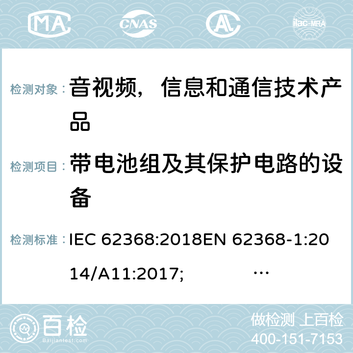 带电池组及其保护电路的设备 音频/视频，信息和通信技术设备 - 第1部分：安全要求 IEC 62368:2018EN 62368-1:2014/A11:2017; UL 62368-1 Ed.2;AS/NZS 62368.1:2018 附录M