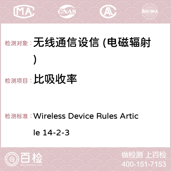 比吸收率 基于规定的人体(头部和两只手除外)测量人体头部比吸收率的方法，以及测量人体头部比吸收率的方法。 Wireless Device Rules Article 14-2-3