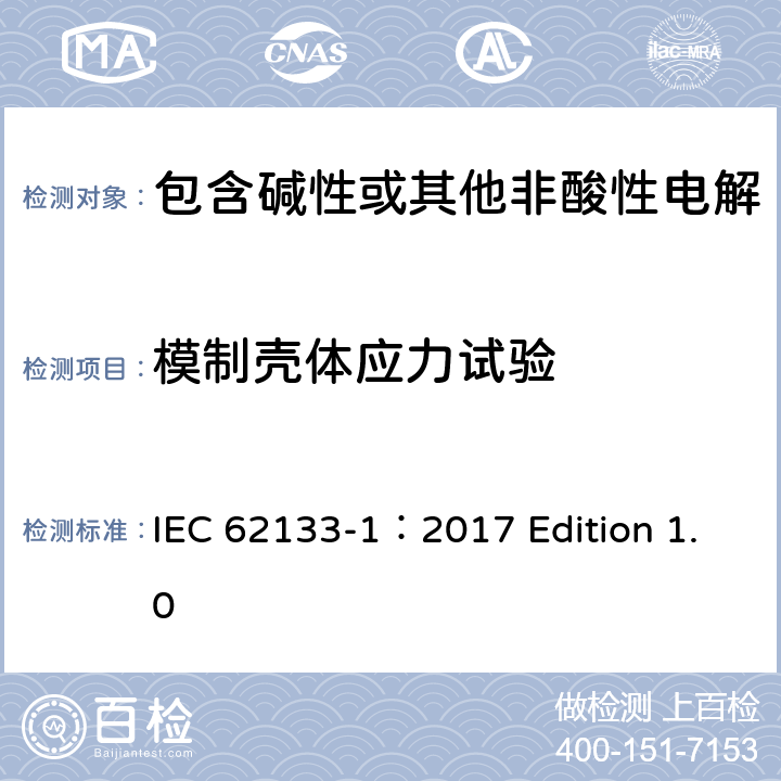 模制壳体应力试验 用于便携式应用的含有碱性或其他非酸性的便携式密封二次电池和电池组 –安全要求 第1部分 镍系统 IEC 62133-1：2017 Edition 1.0 7.2.3