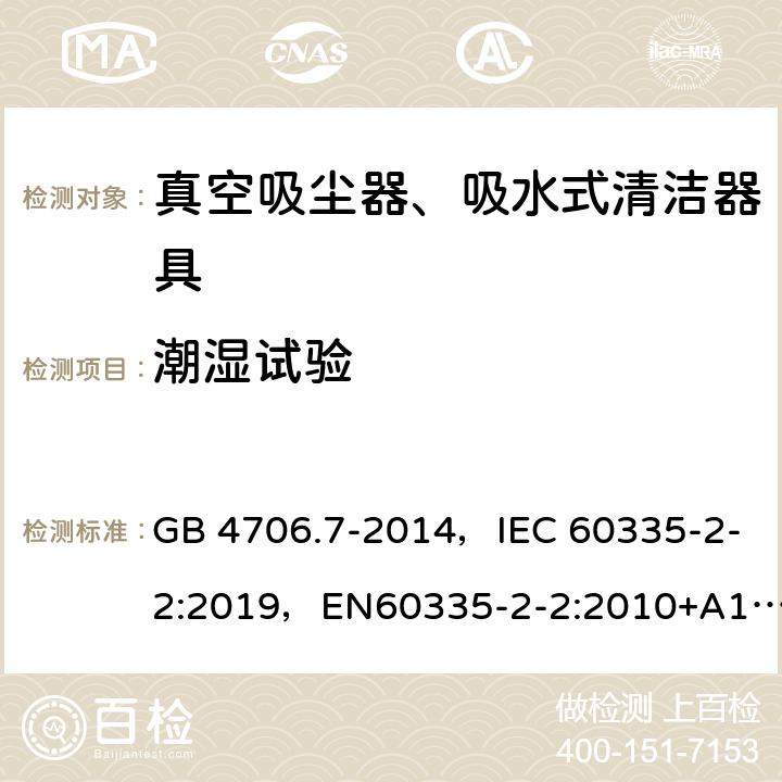 潮湿试验 家用和类似用途电器的安全 真空吸尘器和吸水式清洁器具的特殊要求 GB 4706.7-2014，IEC 60335-2-2:2019，EN60335-2-2:2010+A11:2012+A1:2013, AS/NZS 60335.2.2:2018 15