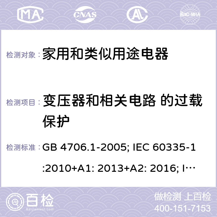 变压器和相关电路 的过载保护 家用和类似用途电器的安全　第1部分：通用要求 GB 4706.1-2005; IEC 60335-1:2010+A1: 2013+A2: 2016; IEC 60335-1: 2020; EN 60335-1:2012+A11: 2014+ A13: 2017+A1: 2019+A2: 2019+A14: 2019; AS/NZS 60335.1:2020 17