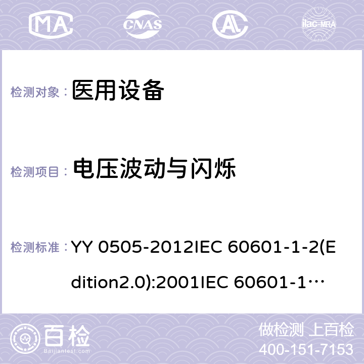 电压波动与闪烁 医用电气设备 第1-2部分：基本安全和基本性能通用要求 并列标准：电磁兼容性 要求和试验 YY 0505-2012IEC 60601-1-2(Edition2.0):2001IEC 60601-1-2:2001+A1:2004IEC 60601-1-2(Edition3.0):2007IEC 60601-1-2(Edition4.0):2014EN 60601-1-2-2015 36.201.3.2