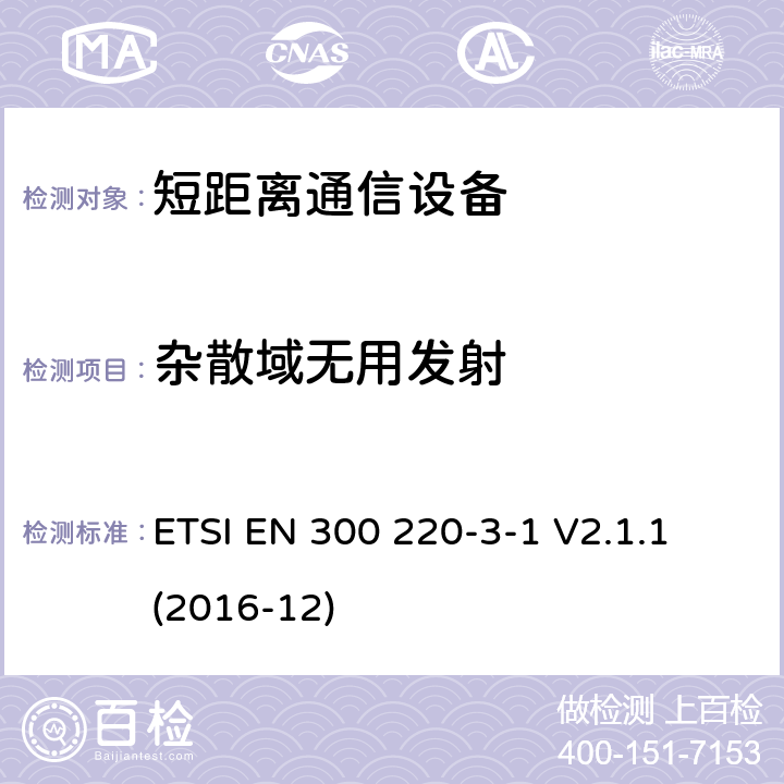 杂散域无用发射 短距离设备（SRD）运行频率范围为25 MHz至1 000 MHz;第3-1部分：统一标准涵盖了基本要求2014/53 / EU指令第3.2条的要求;低功率循环高可靠性设备,社会报警设备在指定频率上运行（869,200 MHz至869,250 MHz） ETSI EN 300 220-3-1 V2.1.1 (2016-12) 4.3.2