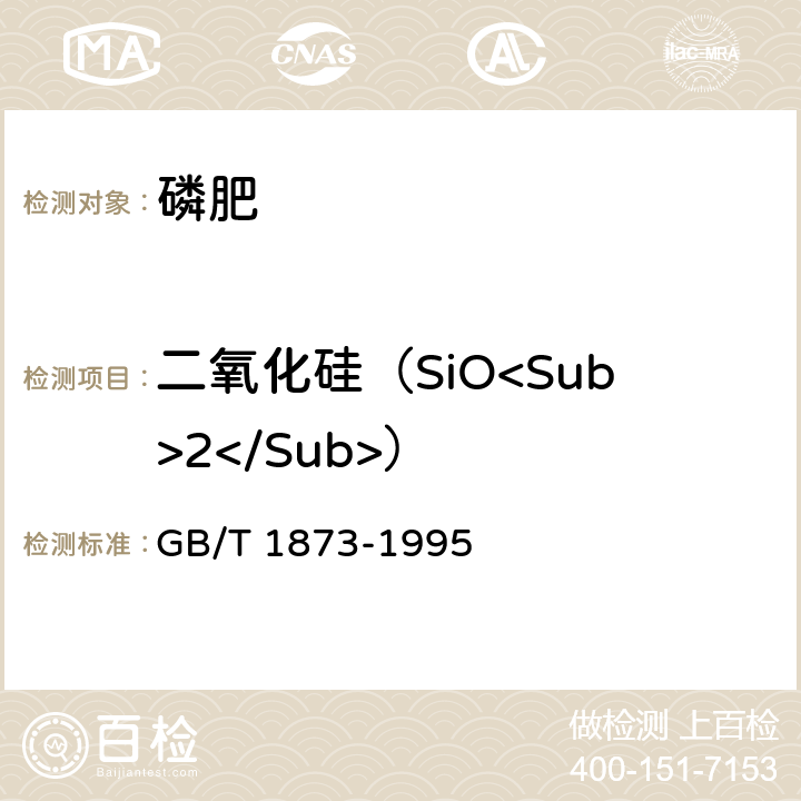 二氧化硅（SiO<Sub>2</Sub>） GB/T 1873-1995 磷矿石和磷精矿中二氧化硅含量的测定 重量法和容量法