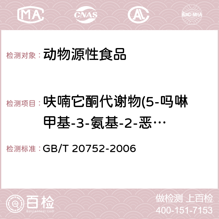 呋喃它酮代谢物(5-吗啉甲基-3-氨基-2-恶唑烷基酮) 猪肉、牛肉、鸡肉、猪肝和水产品中硝基呋喃类代谢物残留量的测定 液相色谱-串联质谱法 GB/T 20752-2006