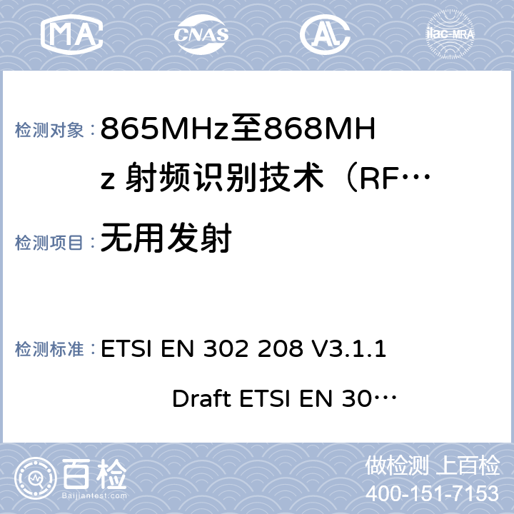 无用发射 无线射频识别设备运转在865MHz到868MHz频段发射功率知道两瓦和运转在915MHz到921MHz频段发射功率知道4瓦，协调标准2014/53/EU指令的3.2章节的基本要求 ETSI EN 302 208 V3.1.1 Draft ETSI EN 302 208 V3.3.0 5.7.2