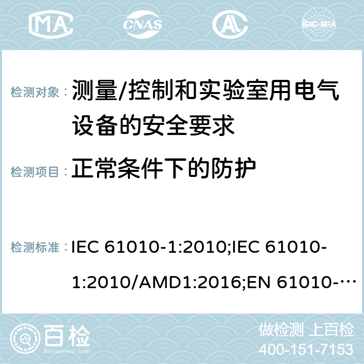 正常条件下的防护 测量/控制和实验室用电气设备的安全要求 第一部分:通用要求 IEC 61010-1:2010;IEC 61010-1:2010/AMD1:2016;EN 61010-1:2010;UL 61010-1:2012;CSA C22.2 No.61010-1-12 6.4