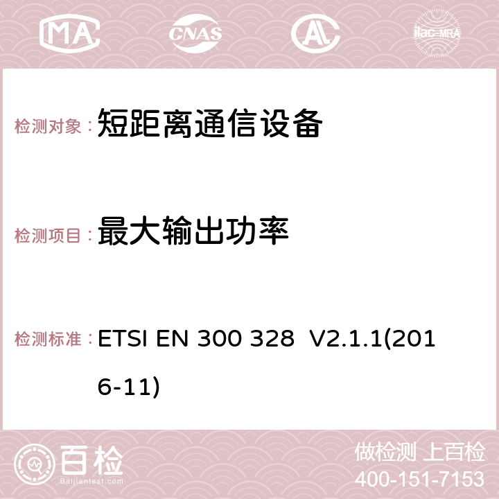 最大输出功率 宽带传输系统;数据传输设备运行在2,4 GHz ISM频段和使用宽带调制技术;协调标准涵盖指令2014/53/EU第3.2条的基本要求 ETSI EN 300 328 V2.1.1(2016-11) 4.3.1.24.3.2.2