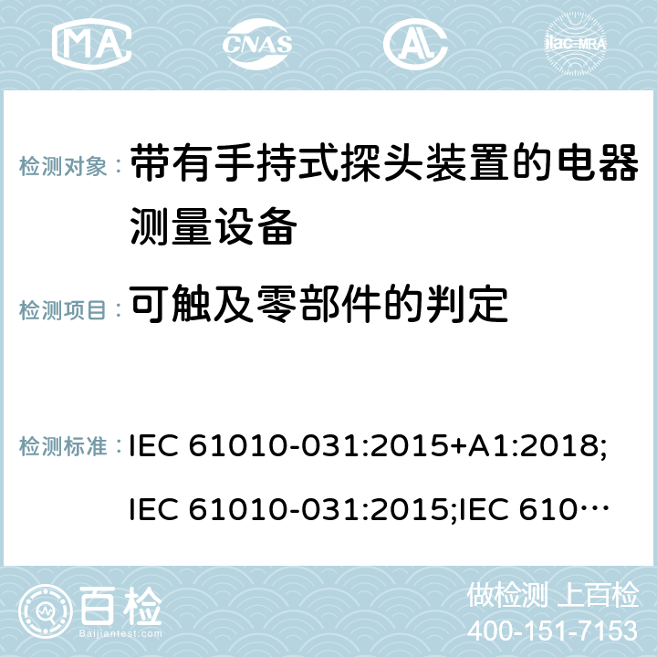 可触及零部件的判定 IEC 61010-0 测量/控制和实验室用电气设备的安全要求 第031部分:适用于带有手持式探头装置的电器测量产品 31:2015+A1:2018;31:2015;31:2002+A1:2008;EN 61010-031:2002+A1:2008;EN 61010-031:2015 6.2