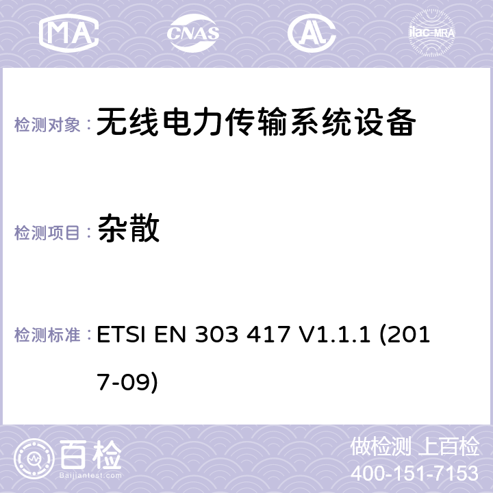 杂散 无线电力传输系统，使用技术除了在19-21 kHz的无线电频率束外，59-61 kHz，79-90 kHz，100-300 kHz，6 765-6795 kHz范围;协调标准涵盖基本要求的第3.2条第3.2 / 53 / EU“ ETSI EN 303 417 V1.1.1 (2017-09) 4.3.5