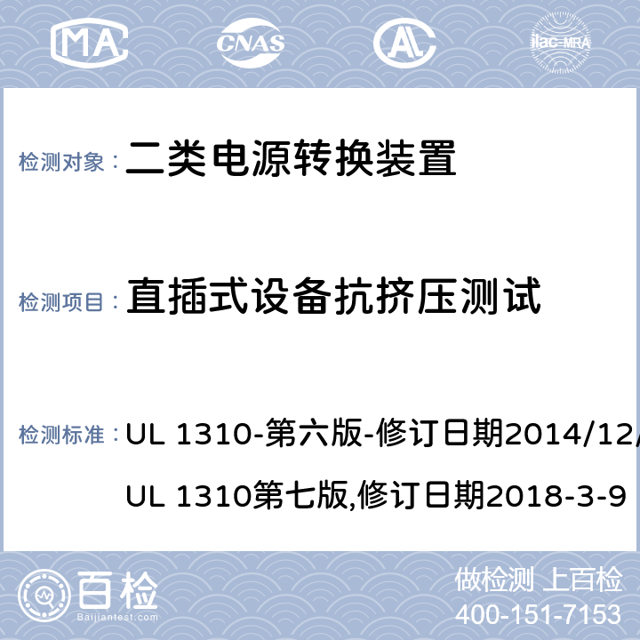 直插式设备抗挤压测试 UL 1310 二类电源转换装置安全评估 -第六版-修订日期2014/12/12;第七版,修订日期2018-3-9 46.5