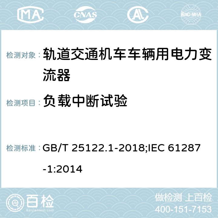 负载中断试验 《轨道交通 机车车辆用电力变流器 第1部分:特性和试验方法》 GB/T 25122.1-2018;IEC 61287-1:2014 5.1.3.5、 7.5.8/7.4.8