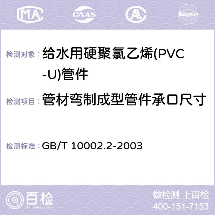 管材弯制成型管件承口尺寸 给水用硬聚氯乙烯(PVC-U)管件 GB/T 10002.2-2003 5.3/6.3