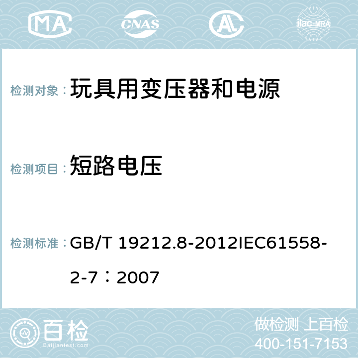 短路电压 电力变压器、电源、电抗器和类似产品的安全 第8部分:玩具用变压器和电源的特殊要求和试验 GB/T 19212.8-2012
IEC61558-2-7：2007 13