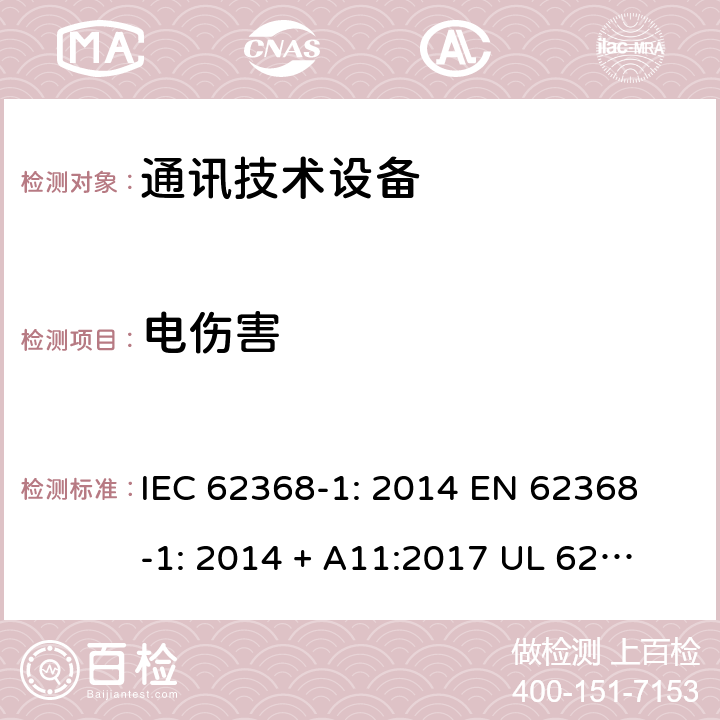 电伤害 音/视频、信息与通讯技术设备 第1部分:安全要求 IEC 62368-1: 2014 
EN 62368-1: 2014 + A11:2017 
UL 62368-1:2014
IEC 62368-1:2018 5