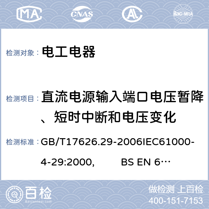 直流电源输入端口电压暂降、短时中断和电压变化 电磁兼容 试验和测量技术 直流电源输入端口电压暂降、短时中断和电压变化的抗扰度试验 GB/T17626.29-2006
IEC61000-4-29:2000, BS EN 61000-4-29：2001