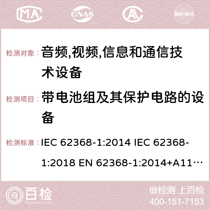 带电池组及其保护电路的设备 音频/视频、信息技术和通信技术设备 第1 部分：安全要求 IEC 62368-1:2014 IEC 62368-1:2018 EN 62368-1:2014+A11:2017 UL 62368-1:2014 AS/NZS 62368.1:2018, EN IEC 62368‑1:2020+A11:2020 附录M