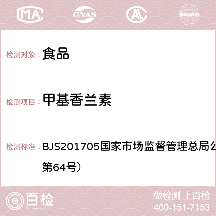 甲基香兰素 国家市场监督管理总局公告（2017年第64号 食品中香兰素、和乙基香兰素的测定国家食品药品监管总局公告（2017年第64号）附件1 BJS201705）