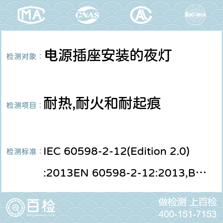 耐热,耐火和耐起痕 灯具-第2-12部分：特殊要求 电源插座安装的夜灯 IEC 60598-2-12(Edition 2.0):2013
EN 60598-2-12:2013,BS EN 60598-2-12:2013 12.15