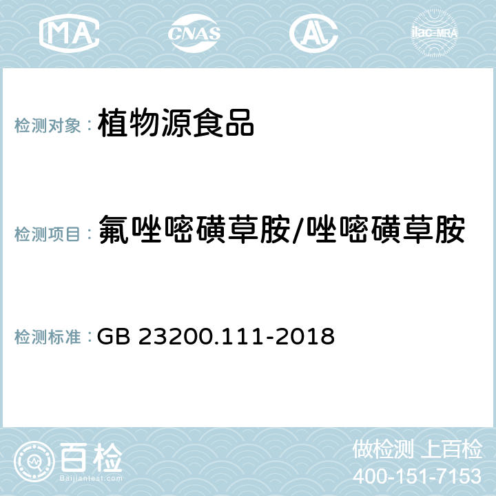 氟唑嘧磺草胺/唑嘧磺草胺 GB 23200.111-2018 食品安全国家标准 植物源性食品中唑嘧磺草胺残留量的测定 液相色谱-质谱联用法