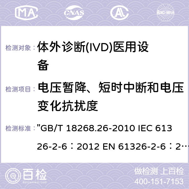 电压暂降、短时中断和电压变化抗扰度 测量、控制和实验室用的电设备 电磁兼容性(EMC)的要求 第26部分：特殊要求 体外诊断(IVD)医疗设备 "GB/T 18268.26-2010 IEC 61326-2-6：2012 EN 61326-2-6：2013 BS EN 61326-2-6:2013" 6.2