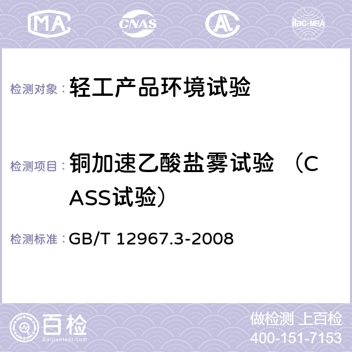 铜加速乙酸盐雾试验 （CASS试验） GB/T 12967.3-2008 铝及铝合金阳极氧化膜检测方法 第3部分:铜加速乙酸盐雾试验(CASS试验)