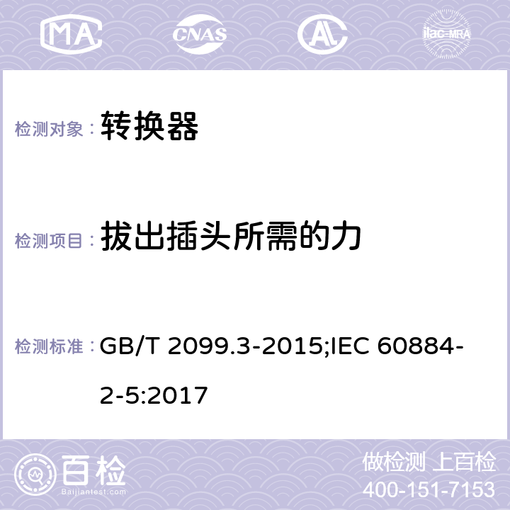 拔出插头所需的力 家用和类似用途的插头和插座 第2-5部分：转换器的特殊要求 GB/T 2099.3-2015;IEC 60884-2-5:2017 22