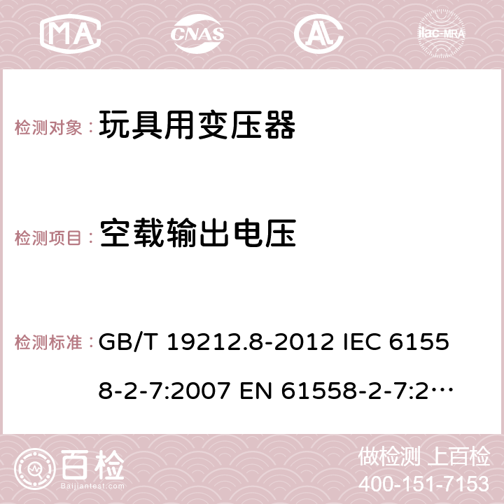 空载输出电压 电力变压器、电源、电抗器和类似产品的安全 第8部分：玩具用变压器和电源的特殊要求和试验 GB/T 19212.8-2012 
IEC 61558-2-7:2007 
EN 61558-2-7:2007 
 12