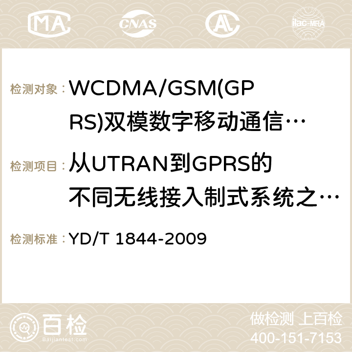 从UTRAN到GPRS的不同无线接入制式系统之间的小区改变命令，物理信道失败（终端处于CELL_DCH状态） WCDMA/GSM(GPRS)双模数字移动通信终端技术要求和测试方法（第三阶段） YD/T 1844-2009 8.27.2