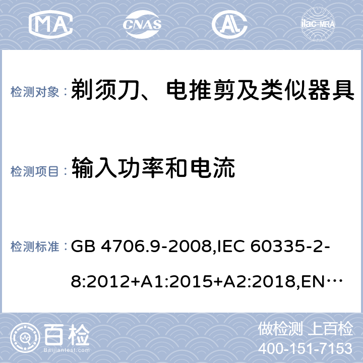 输入功率和电流 剃须刀、电推剪及类似器具 GB 4706.9-2008,IEC 60335-2-8:2012+A1:2015+A2:2018,
EN 60335-2-8:2015+A1:2016,
AS/NZS 60335.2.8:2013 10