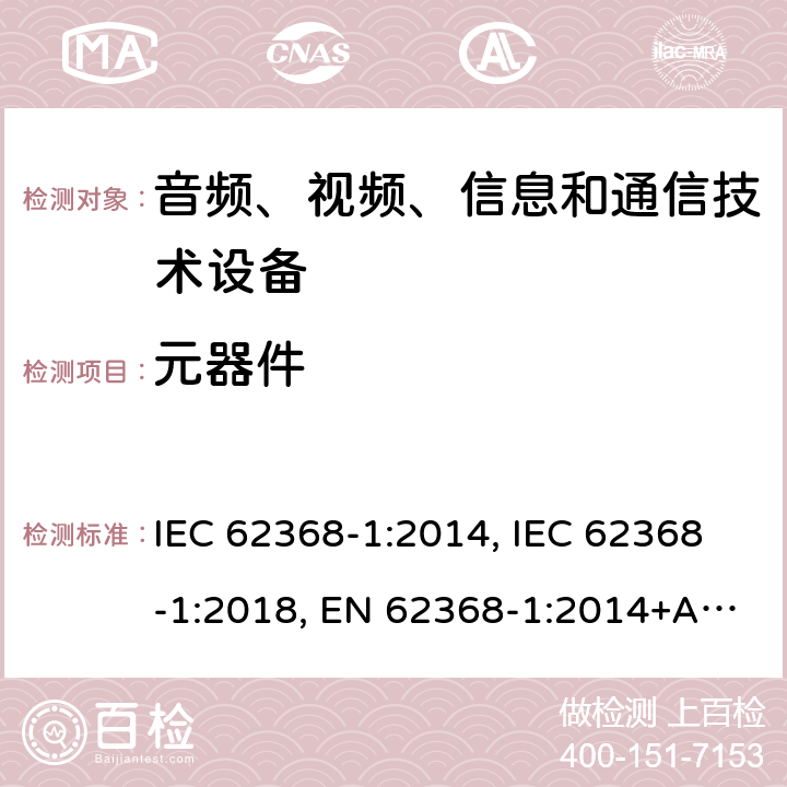 元器件 音频、视频、信息及通信技术设备 第1部分：安全要求 IEC 62368-1:2014, IEC 62368-1:2018, EN 62368-1:2014+A11:2017, EN IEC 62368-1:2020+A11:2020, AS/NZS 62368.1:2018,CSA/UL 62368-1:2014, CSA/UL 62368-1:2019 附录G