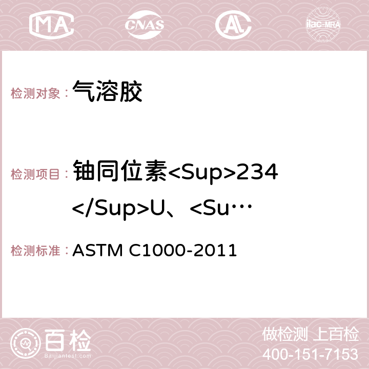 铀同位素<Sup>234</Sup>U、<Sup>235</Sup>U、<Sup>238</Sup>U 采用α谱仪放化分析土壤中铀同位素的标准实验方法 ASTM C1000-2011