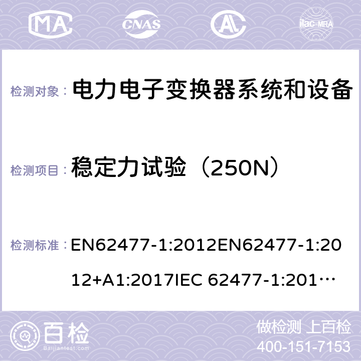 稳定力试验（250N） 电力电子变换器系统和设备的安全要求第1部分:通则 EN62477-1:2012
EN62477-1:2012+A1:2017
IEC 62477-1:2012
IEC 62477-1:2012+A1:2016 5.2.2.4.2.3