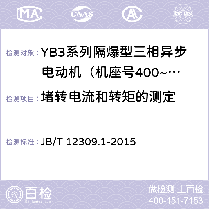 堵转电流和转矩的测定 隔爆型三相异步电动机技术条件 第1部分：YB3系列隔爆型三相异步电动机（机座号400~500） JB/T 12309.1-2015 4.5、4.8、4.9/5.1