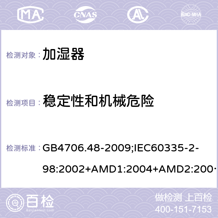 稳定性和机械危险 家用和类似用途电器的安全加湿器的特殊要求 GB4706.48-2009;
IEC60335-2-98:2002+AMD1:2004+AMD2:2008;
EN60335-2-98:2003+A2:2008;
AS/NZS60335.2.98-2005 20