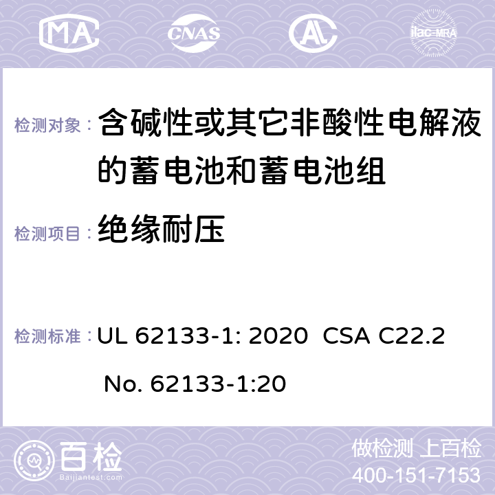 绝缘耐压 含碱性或其它非酸性电解液的蓄电池和蓄电池组.便携式密封蓄电池和蓄电池组的安全要求-第一部分:镍系统 UL 62133-1: 2020 CSA C22.2 No. 62133-1:20 5.2