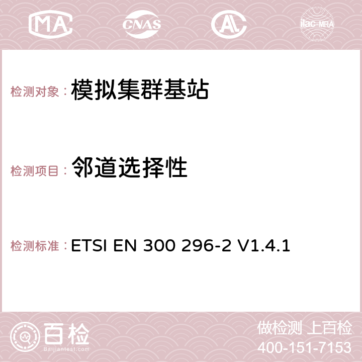 邻道选择性 《电磁兼容性和无线电频谱事宜（ERM）;陆地移动服务; 使用主要用于模拟语音的集成天线的无线电设备; 第2部分：协调的EN，涵盖R＆TTE指令第3.2条的基本要求》 ETSI EN 300 296-2 V1.4.1 5.3.8