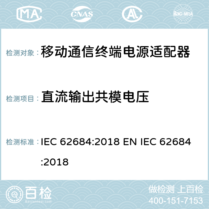 直流输出共模电压 移动通信终端电源适配器及充电/数据接口技术要求和测试方法 IEC 62684:2018 EN IEC 62684:2018 6.2