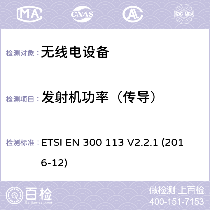 发射机功率（传导） 陆地移动服务; 用于使用恒定或非恒定包络调制传输数据（和/或语音）并具有天线连接器的无线电设备; 涵盖指令2014/53 / EU第3.2条基本要求的协调标准 ETSI EN 300 113 V2.2.1 (2016-12) 7.2.2