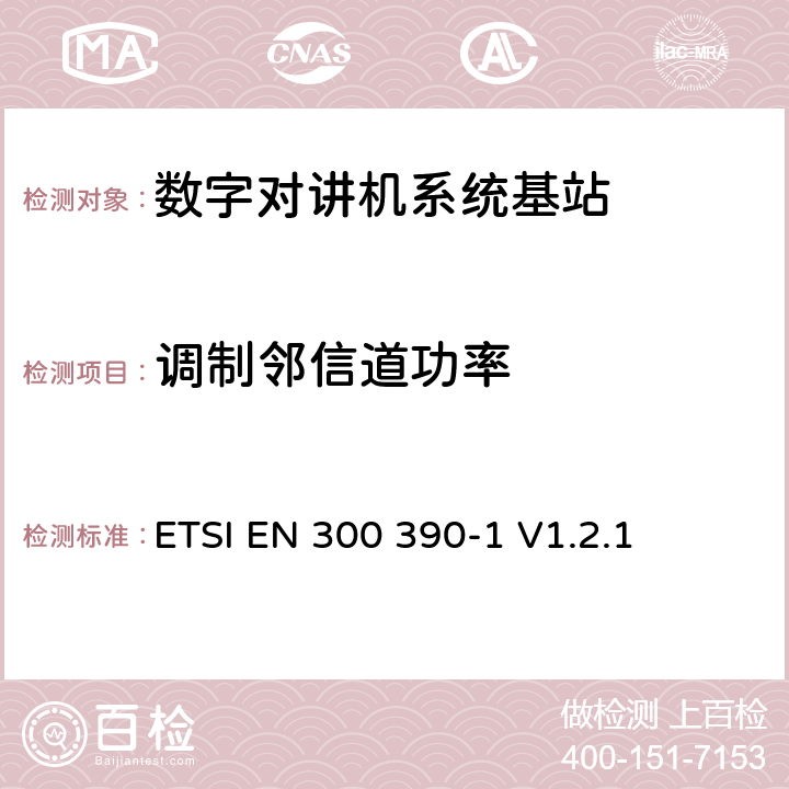 调制邻信道功率 《电磁兼容性与无线频谱特性(ERM)；陆地移动服务；采用一个整体天线的用于数据（及语音）传输的无线电设备；第1部分：技术特性及测量条件》 ETSI EN 300 390-1 V1.2.1 8.3.2